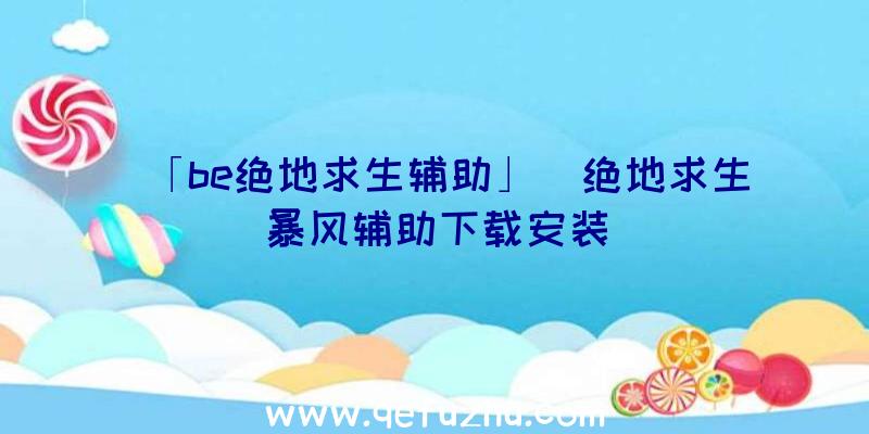 「be绝地求生辅助」|绝地求生暴风辅助下载安装